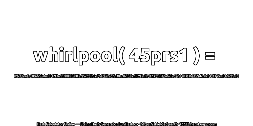 whirlpool( 45prs1 ) = 89217ea4a10f66b9abe8012f3ad6380889883c952f98b6e7b4f47b615c38ec02990cd2793e3b1f239125f7a620e14b1483f3b4199d2c8c341f34fee31d695e81 | unHash.co