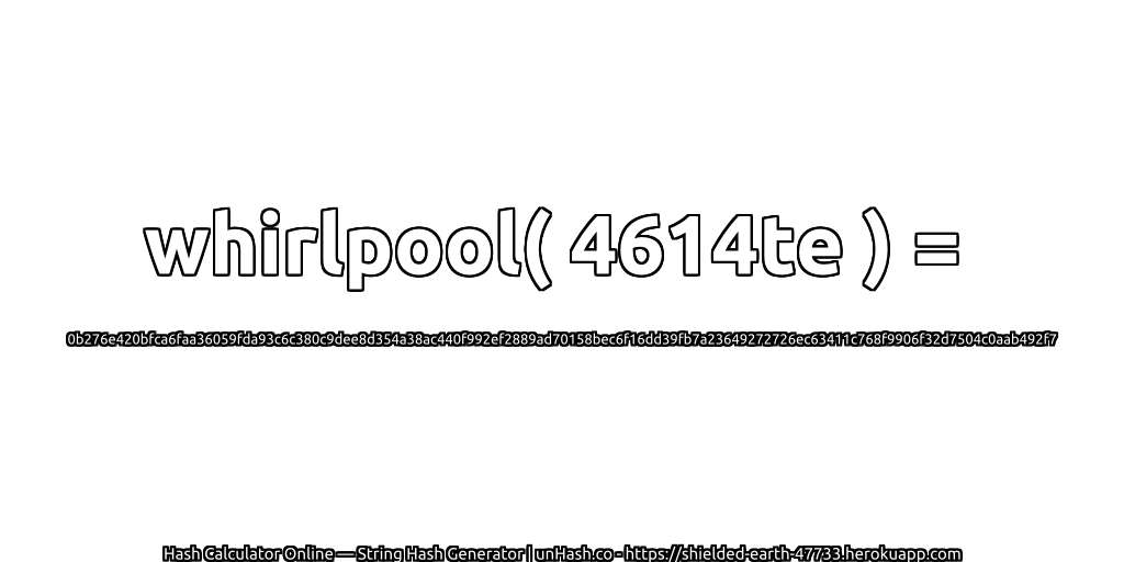 whirlpool( 4614te ) = 0b276e420bfca6faa36059fda93c6c380c9dee8d354a38ac440f992ef2889ad70158bec6f16dd39fb7a23649272726ec63411c768f9906f32d7504c0aab492f7 | unHash.co