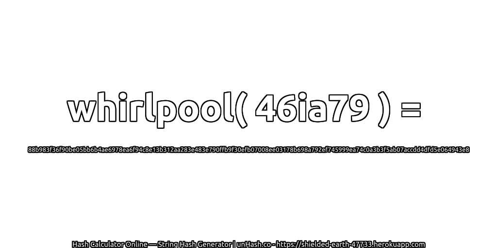 whirlpool( 46ia79 ) = 88b983f36f90be05bb6b4ae6978ea6f94c8e13b312aa283e483e790ffb9f30efb07008ee03178b698a792ef745999ea74c0a3b3f5ab07accdd4dfd5e064943e8 | unHash.co