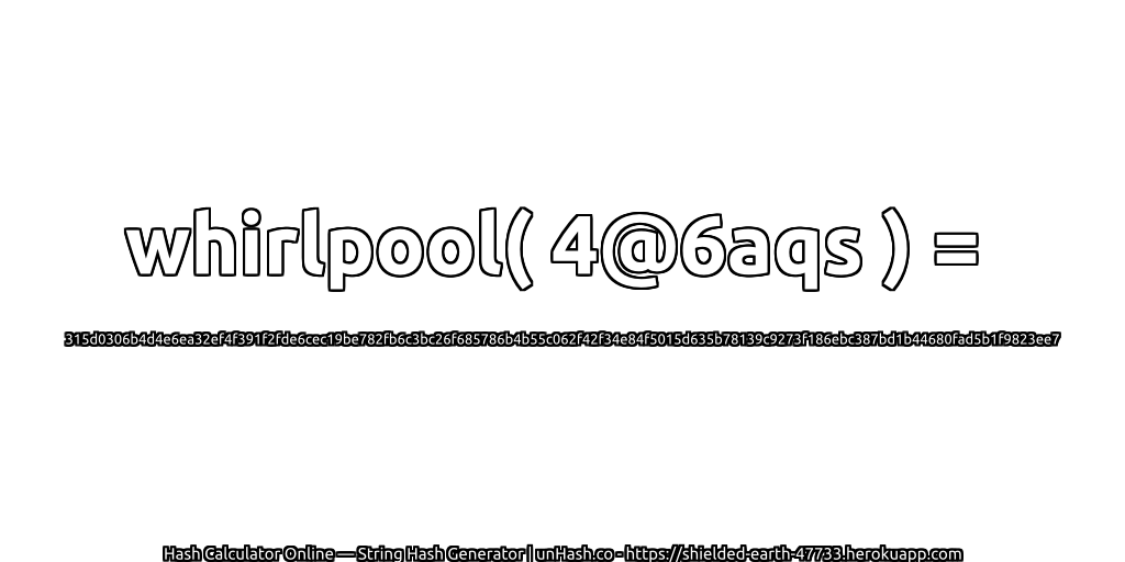 whirlpool( 4@6aqs ) = 315d0306b4d4e6ea32ef4f391f2fde6cec19be782fb6c3bc26f685786b4b55c062f42f34e84f5015d635b78139c9273f186ebc387bd1b44680fad5b1f9823ee7 | unHash.co