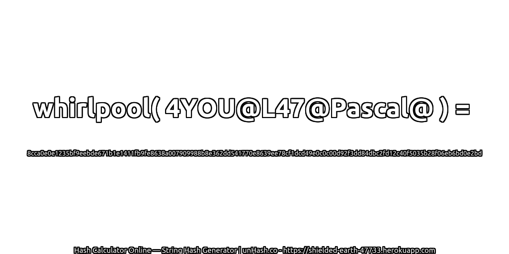 whirlpool( 4YOU@L47@Pascal@ ) = 8cca0e0e1235bf9eebde671b1e1411fb9fe8638a007909988b8e362dd541770e8639ee78cf1dcd49e0c0c00d92f3dd84dbc2fd12c40f5035b28f06eb6bd0e2bd | unHash.co