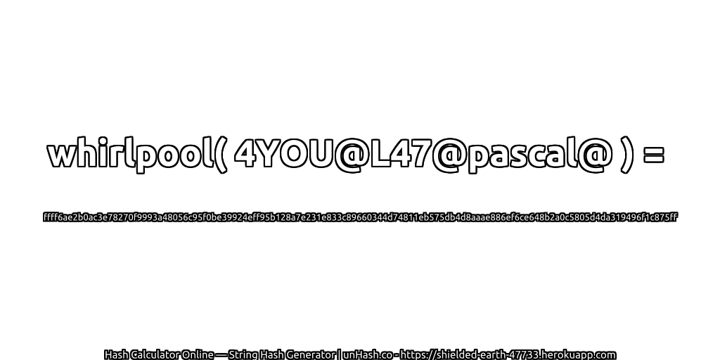 whirlpool( 4YOU@L47@pascal@ ) = ffff6ae2b0ac3e78270f9993a48056c95f0be39924eff95b128a7e231e833c89660344d74811eb575db4d8aaae886ef6ce648b2a0c5805d4da319496f1c875ff | unHash.co