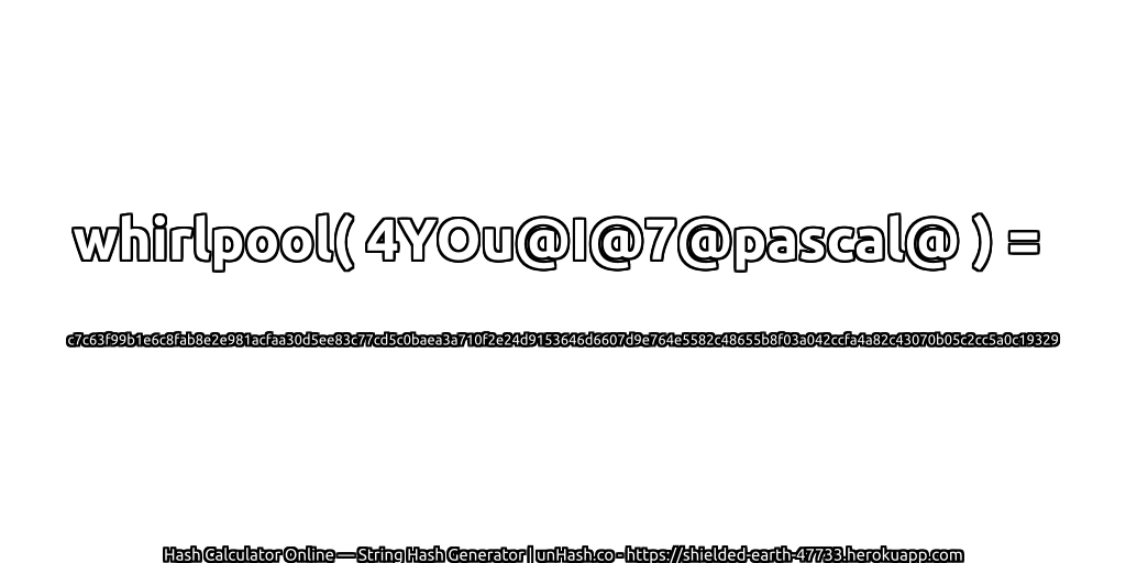 whirlpool( 4YOu@I@7@pascal@ ) = c7c63f99b1e6c8fab8e2e981acfaa30d5ee83c77cd5c0baea3a710f2e24d9153646d6607d9e764e5582c48655b8f03a042ccfa4a82c43070b05c2cc5a0c19329 | unHash.co