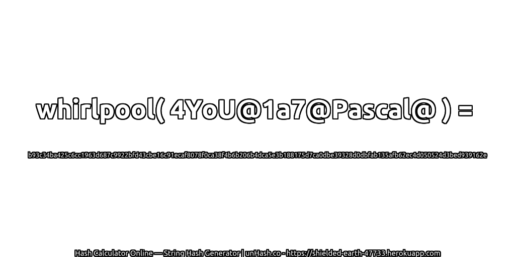 whirlpool( 4YoU@1a7@Pascal@ ) = b93c34ba425c6cc1963d687c9922bfd43cbe16c91ecaf8078f0ca38f4b6b206b4dca5e3b188175d7ca0dbe39328d0dbfab135afb62ec4d050524d3bed939162e | unHash.co