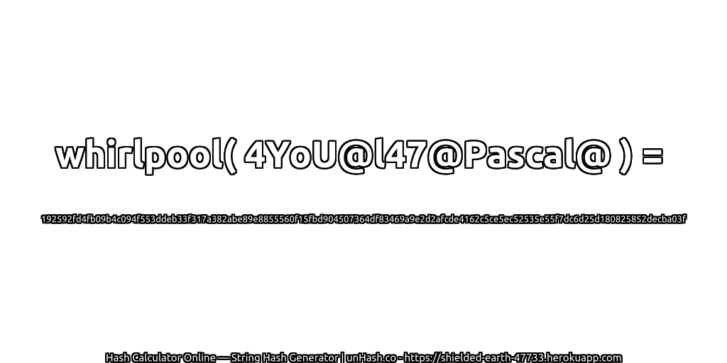 whirlpool( 4YoU@l47@Pascal@ ) = 192592fd4fb09b4c094f553ddeb33f317a382abe89e8855560f15fbd904507364df83469a9e2d2afcde4162c5ce5ec52535e55f7dc6d25d180825852decba03f | unHash.co