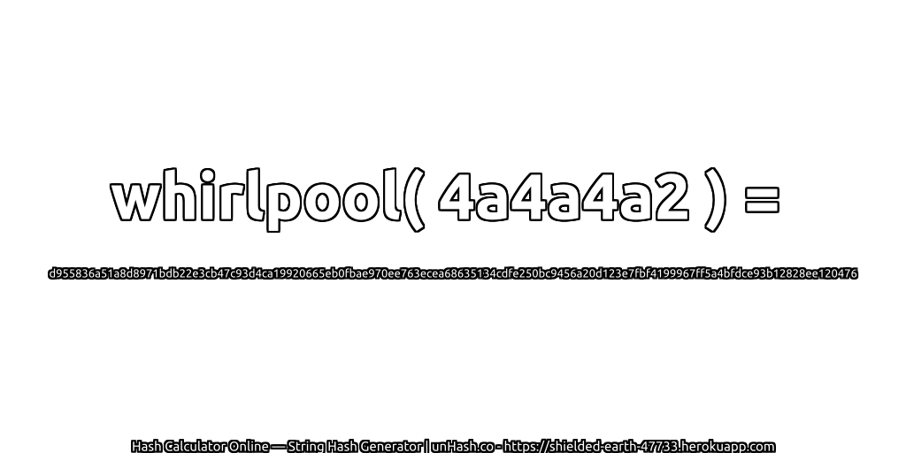 whirlpool( 4a4a4a2 ) = d955836a51a8d8971bdb22e3cb47c93d4ca19920665eb0fbae970ee763ecea68635134cdfe250bc9456a20d123e7fbf4199967ff5a4bfdce93b12828ee120476 | unHash.co
