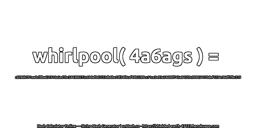 whirlpool( 4a6ags ) = c8286b791ea0cfdba631916a5ed1bc244389272c69daf0d3733db6ba10f24f6caf49b2289cc11ce3e93a24600f743a84320c099654170def1234c96df7f8c219 | unHash.co