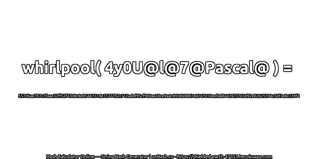 whirlpool( 4y0U@l@7@Pascal@ ) = 557d6ae7b7c7faae32ff52f4308c8eb544731de75777b2c712adef95cf969aa30ce9a4c893d698d7e8247010eefa88443923765d92eb2625394c56f3e8c239f4 | unHash.co
