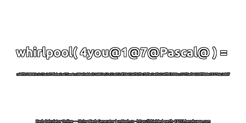 whirlpool( 4you@1@7@Pascal@ ) = cd4ffb708083c5c23a2d79febe2a475ae4cc084d3abbd316807e57e37a052df584336f92f9c7bf9e7a0fa216ffbf3990cc077f5ef04550ff9b8e797706c3d6ff | unHash.co