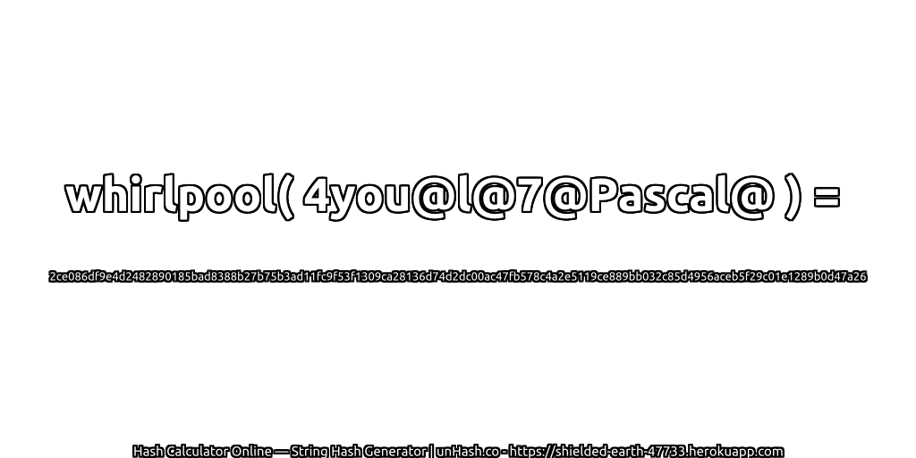 whirlpool( 4you@l@7@Pascal@ ) = 2ce086df9e4d2482890185bad8388b27b75b3ad11fc9f53f1309ca28136d74d2dc00ac47fb578c4a2e5119ce889bb032c85d4956aceb5f29c01e1289b0d47a26 | unHash.co