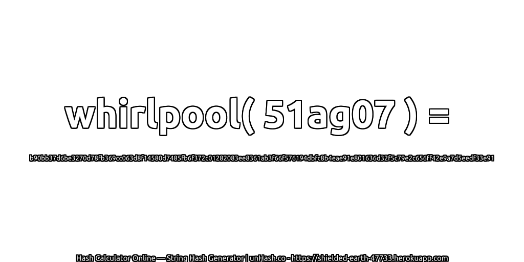 whirlpool( 51ag07 ) = b90bb37d6be3270d78fb369cc063d8f14580d7485fb6f372c01282083ee8361ab3f66f576194dbfc8b4eae91e801636d32f5c79e2c656ff42e9a7d5eedf33e91 | unHash.co