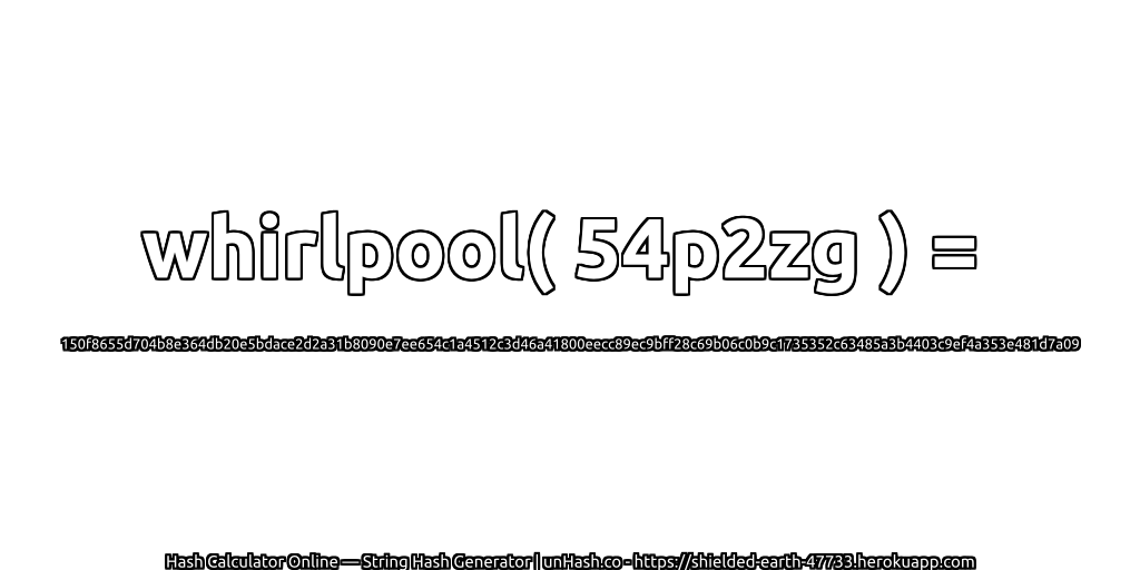 whirlpool( 54p2zg ) = 150f8655d704b8e364db20e5bdace2d2a31b8090e7ee654c1a4512c3d46a41800eecc89ec9bff28c69b06c0b9c1735352c63485a3b4403c9ef4a353e481d7a09 | unHash.co