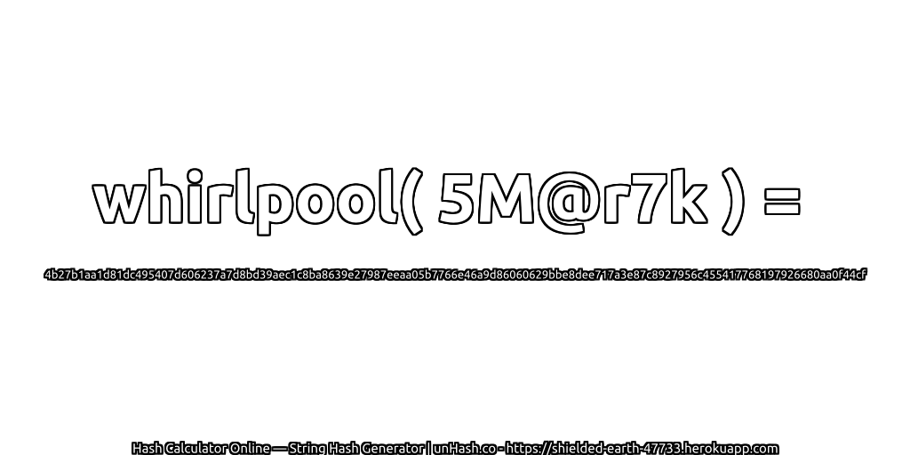 whirlpool( 5M@r7k ) = 4b27b1aa1d81dc495407d606237a7d8bd39aec1c8ba8639e27987eeaa05b7766e46a9d86060629bbe8dee717a3e87c8927956c455417768197926680aa0f44cf | unHash.co