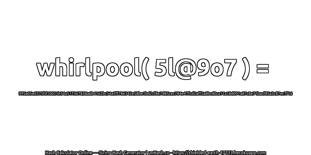 whirlpool( 5l@9o7 ) = 995a05e0375fd10021b34a517367838a6b4162bc34a5ff786342e58be1bd2cf8e7d85cec784e47fcd2aff2a8bcd0ca11a18d091a87c8e71bacf85a3c87ec7f16 | unHash.co