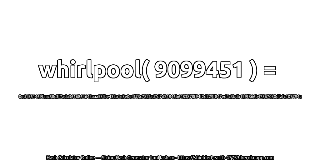 whirlpool( 9099451 ) = 0ed1561469faac58c3f7ada3616864642aaa53fbe432a1e3e0e4f73c782fad7d7d21846b6483878f94f2d229f847ed4c3bdb129f866b47567030dfafc107794c | unHash.co