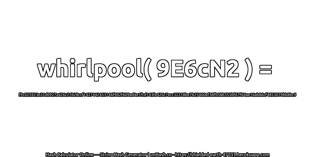 whirlpool( 9E6cN2 ) = f9c025923e21d0927a426c21b28ccf1427442453146f902f609ad4e1fcd143fe426c7ecc32218be7b25460ef38fb58b355bf67f64ae16ab86cf4853079bb8bc9 | unHash.co