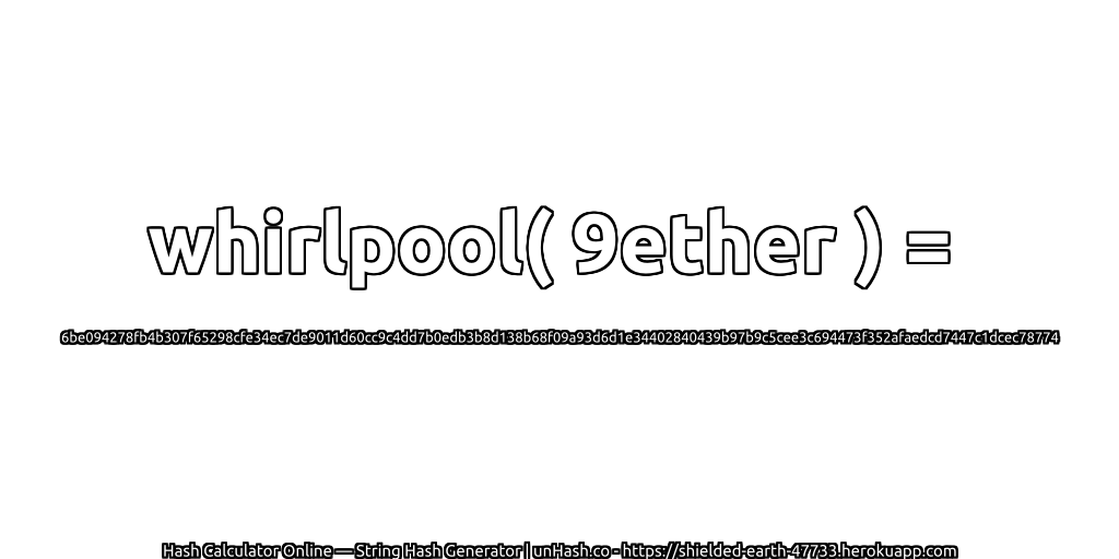 whirlpool( 9ether ) = 6be094278fb4b307f65298cfe34ec7de9011d60cc9c4dd7b0edb3b8d138b68f09a93d6d1e34402840439b97b9c5cee3c694473f352afaedcd7447c1dcec78774 | unHash.co