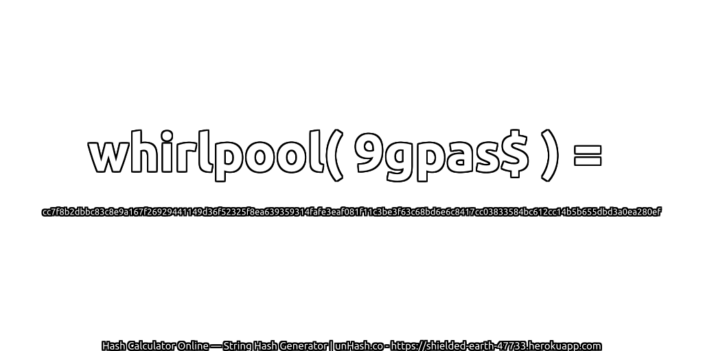 whirlpool( 9gpas$ ) = cc7f8b2dbbc83c8e9a167f26929441149d36f52325f8ea639359314fafe3eaf081f11c3be3f63c68bd6e6c8417cc03833584bc612cc14b5b655dbd3a0ea280ef | unHash.co