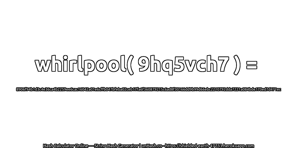 whirlpool( 9hq5vch7 ) = 8906f94b1d3c4e36ca4b2259ee6cac16042a01e6cffb047bfeba02ceb17fa6f360879215c6ad8f30166dd9b99d66ebc2210792dda7221a084bde170ed7d471ec | unHash.co