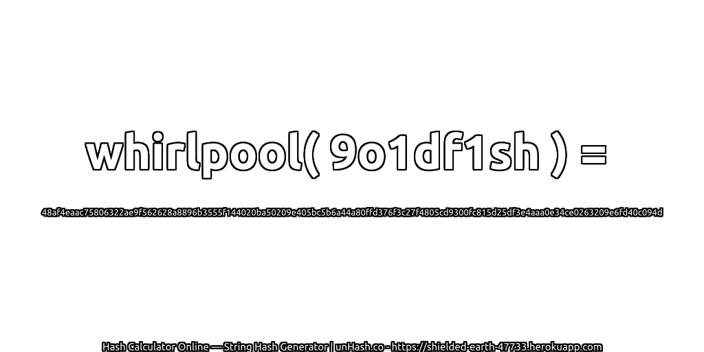 whirlpool( 9o1df1sh ) = 48af4eaac75806322ae9f562628a8896b3555f144020ba50209e405bc5b6a44a80ffd376f3c27f4805cd9300fc815d25df3e4aaa0e34ce0263209e6fd40c094d | unHash.co