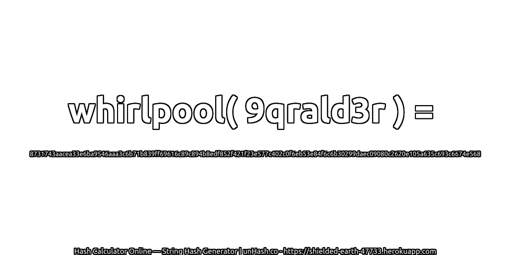 whirlpool( 9qrald3r ) = 8731743aacea33e6ba9546aaa3c6b71b839ff69616c89c894b8edf852f421f23e577c402c0f6eb53e84f6c6b30299daec09080c2620e105a635c693c6674e568 | unHash.co