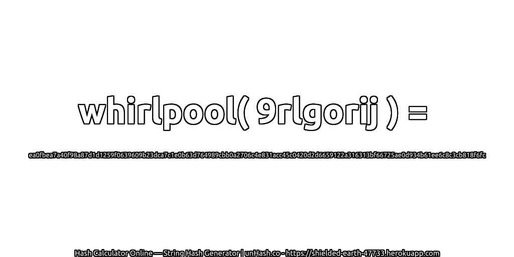 whirlpool( 9rlgorij ) = ea0fbea7a40f98a87d1d1259f0639609b23dca7c1e0b63d764989cbb0a2706c4e831acc45c0420d2d6659122a316313bf66725ae0d934b61ee6c8c3cb818f6fc | unHash.co