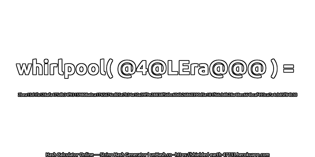 whirlpool( @4@LEra@@@ ) = 2bea15d1fa128afa475db34f93159808a0ca1765676cd05e7b34a10a39f9e28838f56bc606b26860390d5e181f66cb8b28a48ec664bcaf493ca7a4cb85f84b30 | unHash.co