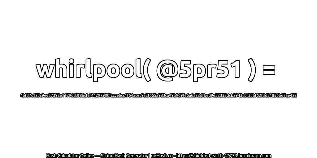 whirlpool( @5pr51 ) = 4bf37c123c9ee57392e11796d3f86cfaf44297900fccce6cc1f64acec9a2f665a983ca49b969fe6a6a72dfbed9e32333dcb2943cbf35bf62f3d31856b67ae422 | unHash.co