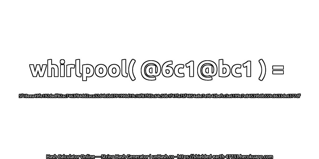 whirlpool( @6c1@bc1 ) = 5f18eea49fe192dadf82ac7463f84dd2aca32d4b5b0791990d19c16f87fd3c64c50b1f47fa75f4854a8e7e9b42befcc3a6199e7e84539b0b559c8633de6377df | unHash.co