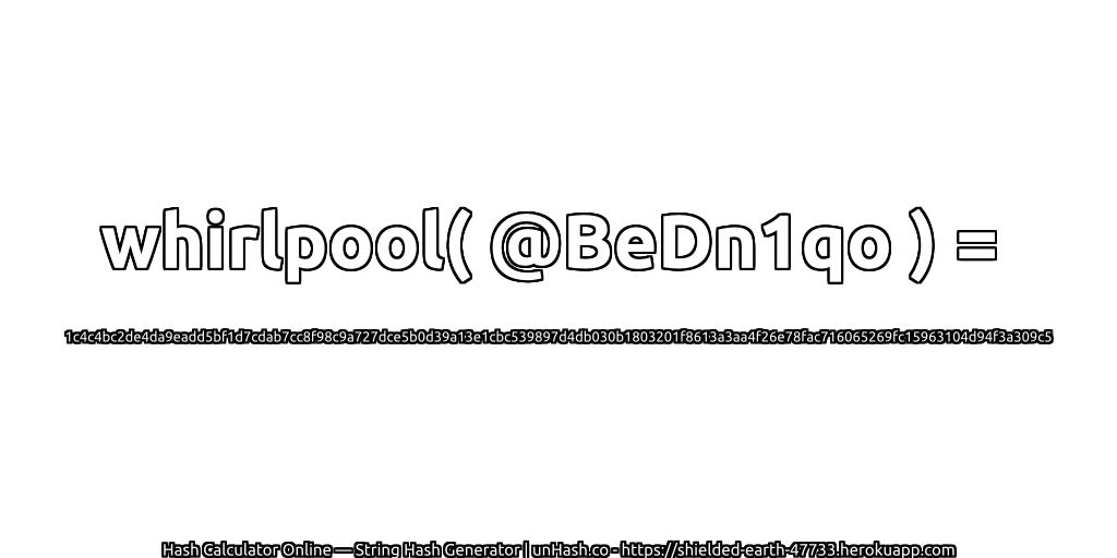 whirlpool( @BeDn1qo ) = 1c4c4bc2de4da9eadd5bf1d7cdab7cc8f98c9a727dce5b0d39a13e1cbc539897d4db030b1803201f8613a3aa4f26e78fac716065269fc15963104d94f3a309c5 | unHash.co