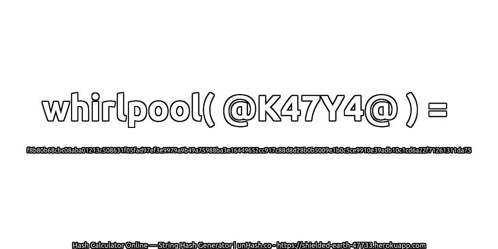 whirlpool( @K47Y4@ ) = f8b80b68cbc08aba01213c508631f05fad97ef3e9979a9b49a75988ba3e16449652cc917c88d8d28b0b5009e1b0c5ce9910e39adb10c1cd6a22f71261311da75 | unHash.co