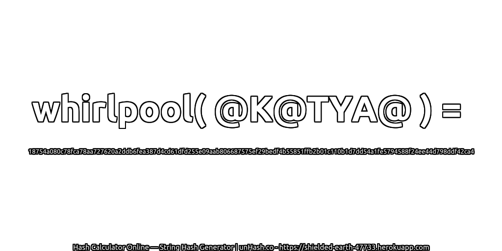 whirlpool( @K@TYA@ ) = 18754a080c78fca78aa727620a2ddb6fea387d4cd61dfd255e09aab806687575ef29bedf4b55851ffb2b01c110b1d7dd54a1fe5794588f24ee44d798ddf42ca4 | unHash.co