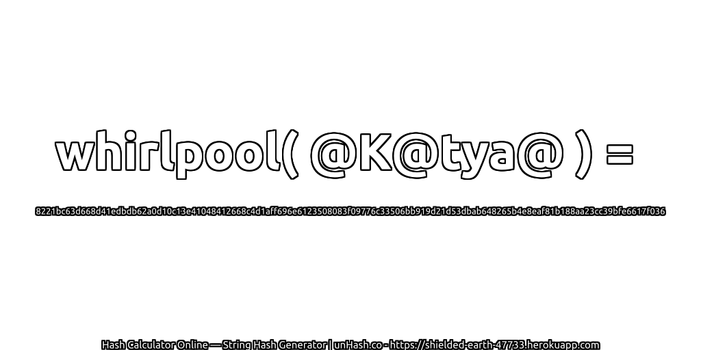 whirlpool( @K@tya@ ) = 8221bc63d668d41edbdb62a0d10c13e41048412668c4d1aff696e6123508083f09776c33506bb919d21d53dbab648265b4e8eaf81b188aa23cc39bfe6617f036 | unHash.co
