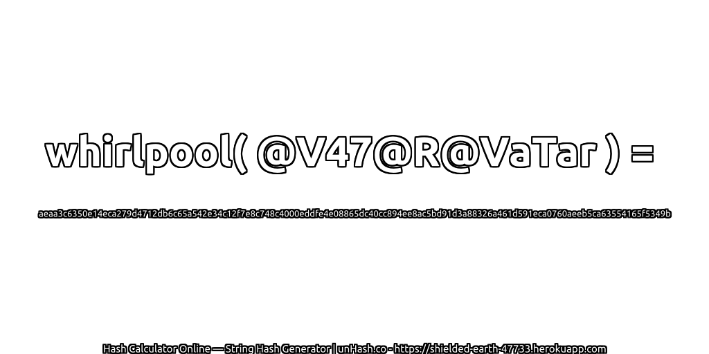 whirlpool( @V47@R@VaTar ) = aeaa3c6350e14eca279d4712db6c65a542e34c12f7e8c748c4000eddfe4e08865dc40cc894ee8ac5bd91d3a88326a461d591eca0760aeeb5ca63554165f5349b | unHash.co