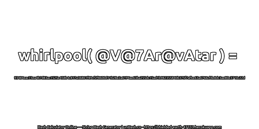 whirlpool( @V@7Ar@vAtar ) = 93484eac73ea4b7d83ac1525e458b4c817a36861f89cf2f8600d11b28e2a6194ae63ba255dc15ad1b982355840b375f7afbe63a6766cfde8dc3ae80e3710c22d | unHash.co