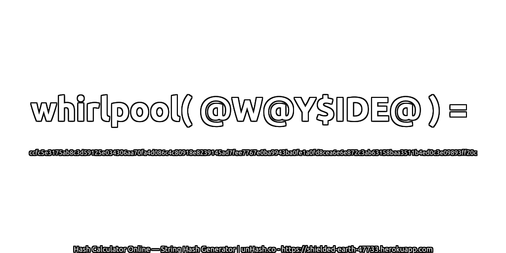 whirlpool( @W@Y$IDE@ ) = ccfc5e3175ab8c3d59125e034306aa70fa4d086c4c80918e8239145ad7fee7767e0ba9943ba0fe1a0fd8cea6e6e872c3ab63158baa3511b4ed0c3e09893ff20c | unHash.co
