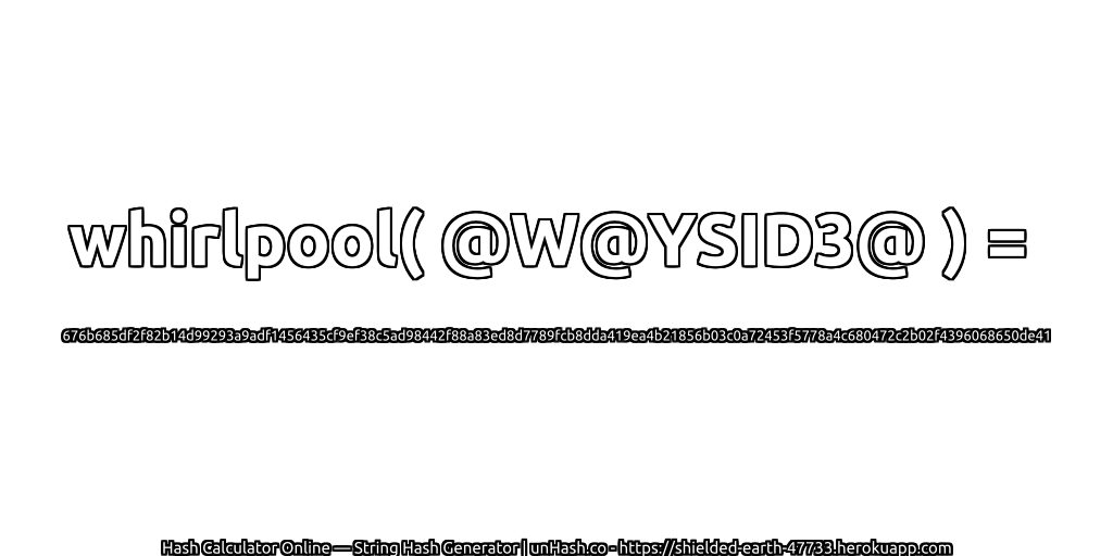 whirlpool( @W@YSID3@ ) = 676b685df2f82b14d99293a9adf1456435cf9ef38c5ad98442f88a83ed8d7789fcb8dda419ea4b21856b03c0a72453f5778a4c680472c2b02f4396068650de41 | unHash.co