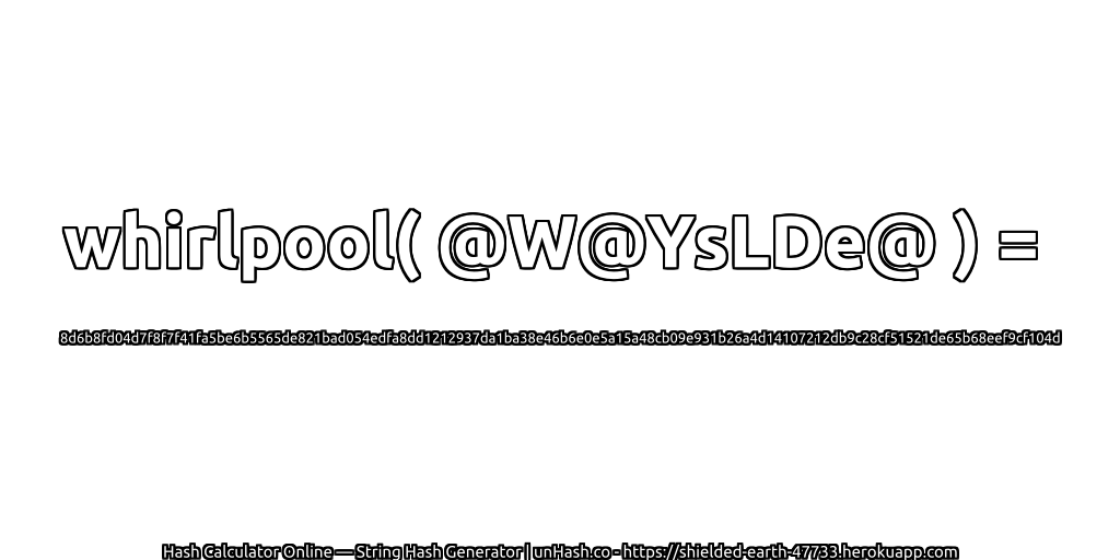 whirlpool( @W@YsLDe@ ) = 8d6b8fd04d7f8f7f41fa5be6b5565de821bad054edfa8dd1212937da1ba38e46b6e0e5a15a48cb09e931b26a4d14107212db9c28cf51521de65b68eef9cf104d | unHash.co