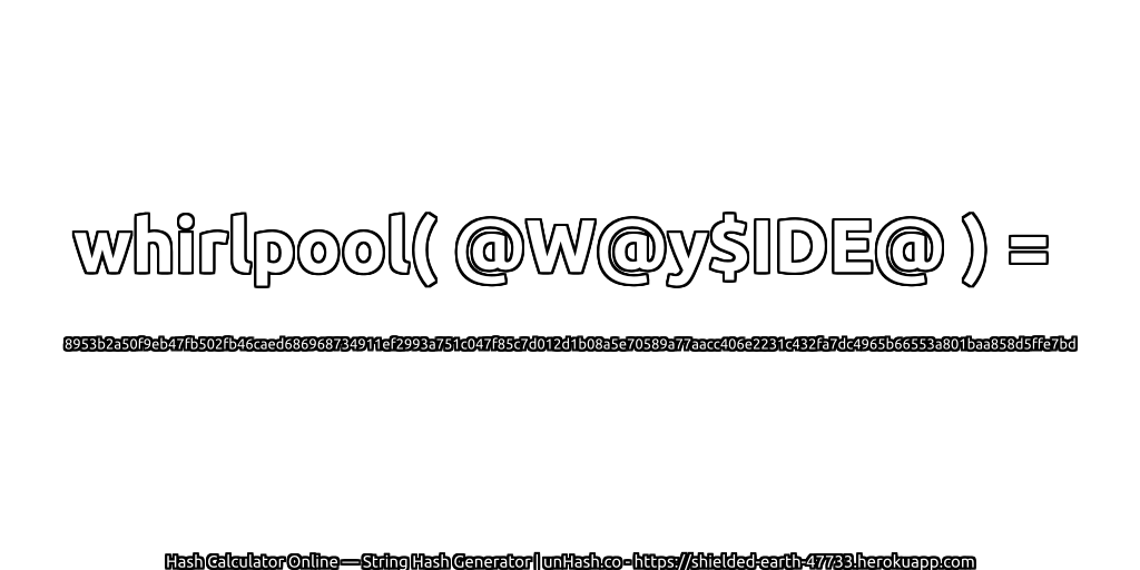 whirlpool( @W@y$IDE@ ) = 8953b2a50f9eb47fb502fb46caed686968734911ef2993a751c047f85c7d012d1b08a5e70589a77aacc406e2231c432fa7dc4965b66553a801baa858d5ffe7bd | unHash.co