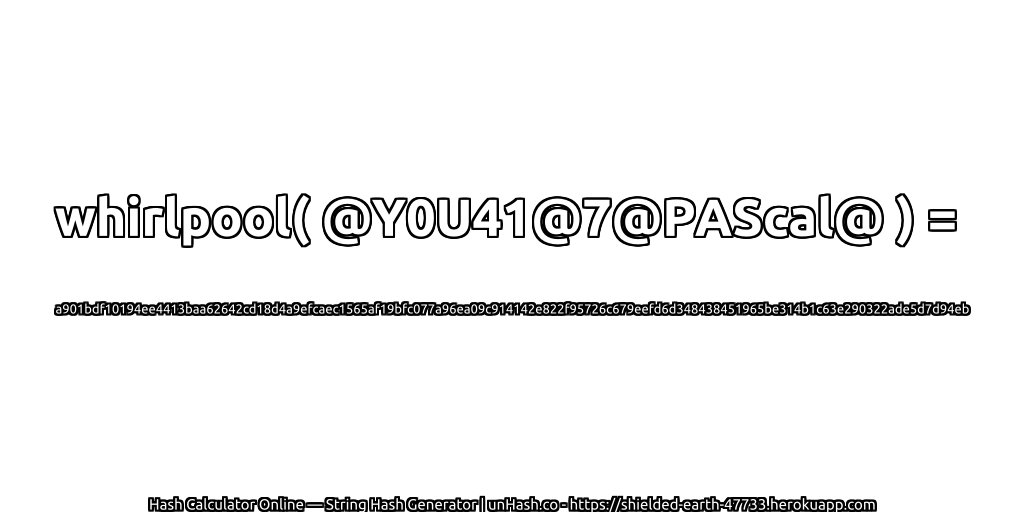 whirlpool( @Y0U41@7@PAScal@ ) = a901bdf10194ee4413baa62642cd18d4a9efcaec1565af19bfc077a96ea09c914142e822f95726c679eefd6d348438451965be314b1c63e290322ade5d7d94eb | unHash.co