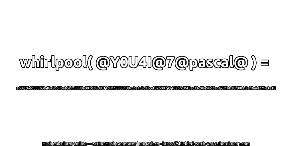 whirlpool( @Y0U4I@7@pascal@ ) = e60776dd55363b48a5b69beb5bfc9998a007d28c8011d9f75505108ccba1c2c12cef826087414626fc06f3ac31c98a98ddec1791bb18f00bb2af9a4d279a1a18 | unHash.co