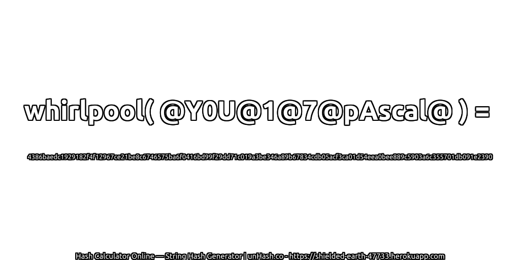 whirlpool( @Y0U@1@7@pAscal@ ) = 4386baedc1929182f4f12967ce21be8c6746575ba6f0416bd99f29dd71c019a3be346a89b67834cdb05acf3ca01d54eea0bee889c5903a6c355701db091e2390 | unHash.co