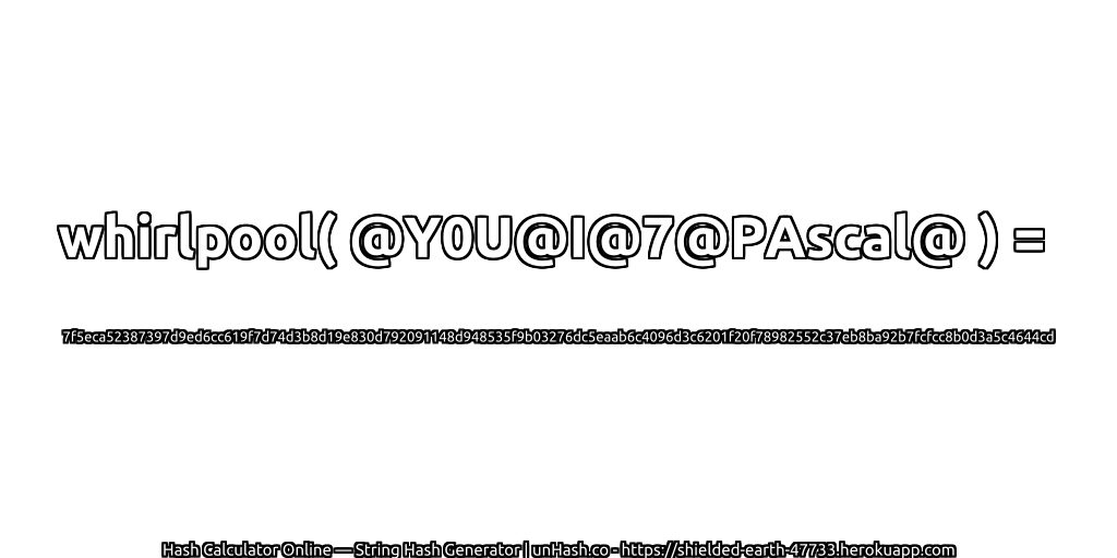 whirlpool( @Y0U@I@7@PAscal@ ) = 7f5eca52387397d9ed6cc619f7d74d3b8d19e830d792091148d948535f9b03276dc5eaab6c4096d3c6201f20f78982552c37eb8ba92b7fcfcc8b0d3a5c4644cd | unHash.co