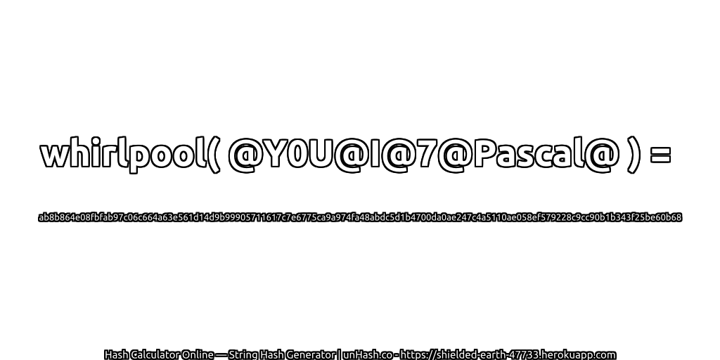 whirlpool( @Y0U@I@7@Pascal@ ) = ab8b864e08fbfab97c06c664a63e561d14d9b99905711617c7e6775ca9a974fa48abdc5d1b4700da0ae247c4a5110ae058ef579228c9cc90b1b343f25be60b68 | unHash.co