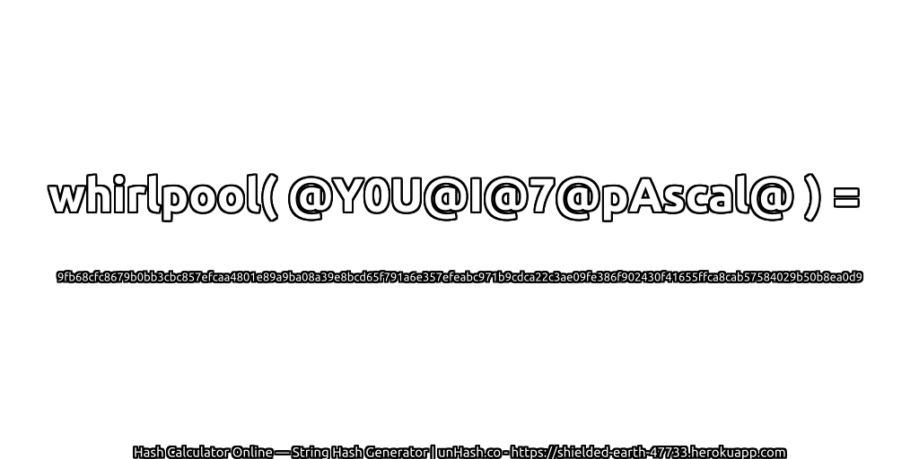 whirlpool( @Y0U@I@7@pAscal@ ) = 9fb68cfc8679b0bb3cbc857efcaa4801e89a9ba08a39e8bcd65f791a6e357efeabc971b9cdca22c3ae09fe386f902430f41655ffca8cab57584029b50b8ea0d9 | unHash.co