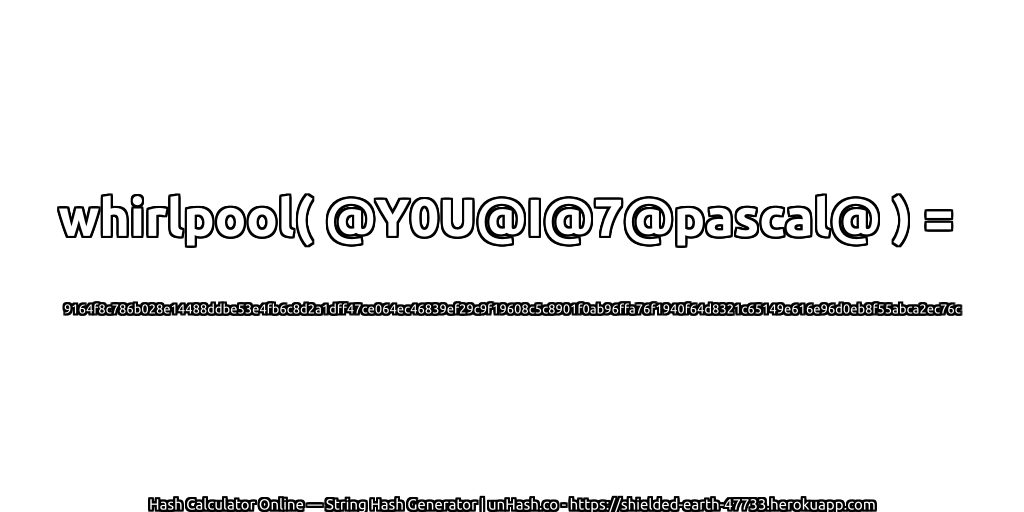 whirlpool( @Y0U@I@7@pascal@ ) = 9164f8c786b028e14488ddbe53e4fb6c8d2a1dff47ce064ec46839ef29c9f19608c5c8901f0ab96ffa76f1940f64d8321c65149e616e96d0eb8f55abca2ec76c | unHash.co