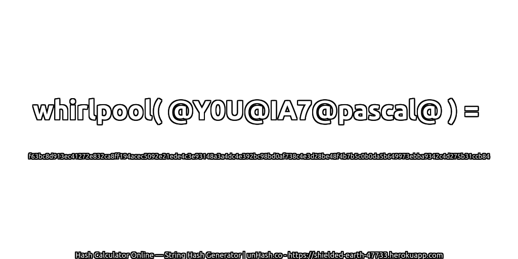 whirlpool( @Y0U@IA7@pascal@ ) = f63bc8d913ec41272e832ca8ff194acec5092e21ede4c3e93148a3a4dc4e392bc98bd0af738c4e3d28be48f4b7b5c0b0da5b649973ebba9342c4d275b31ccb84 | unHash.co