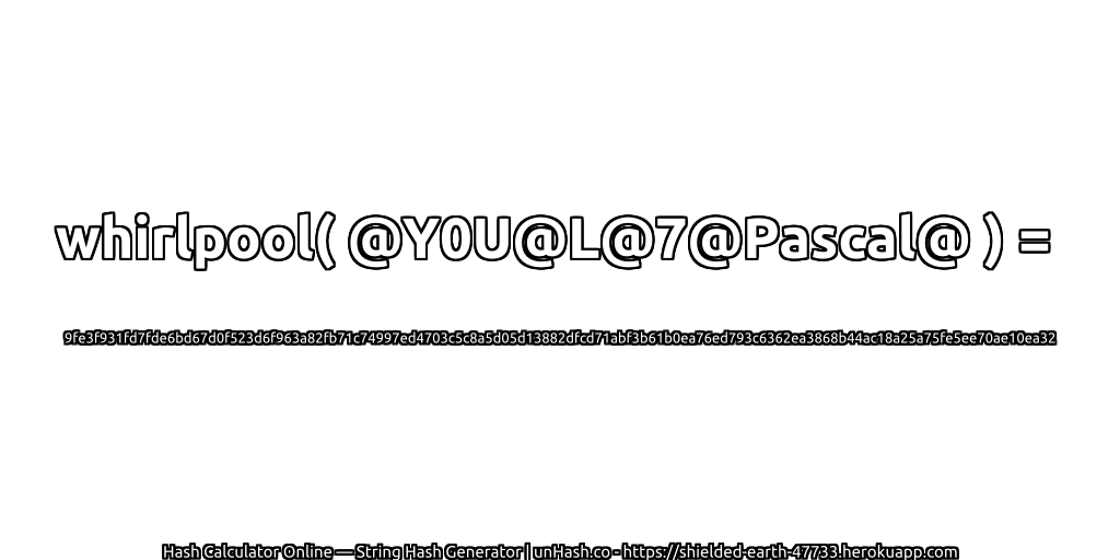whirlpool( @Y0U@L@7@Pascal@ ) = 9fe3f931fd7fde6bd67d0f523d6f963a82fb71c74997ed4703c5c8a5d05d13882dfcd71abf3b61b0ea76ed793c6362ea3868b44ac18a25a75fe5ee70ae10ea32 | unHash.co