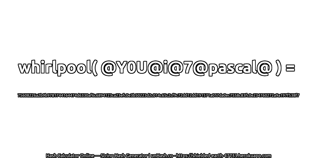 whirlpool( @Y0U@i@7@pascal@ ) = 75608226a2b9b9781744164474d6330af6c6894123ca23efc0e3b50223d2c014c65c2cf9c72dd12dd191571a017da0ec7558c83fc0e234760272a9a197f538f7 | unHash.co