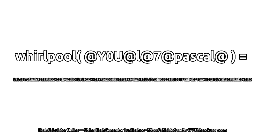 whirlpool( @Y0U@l@7@pascal@ ) = b5be5172fa8d657252de22427cb982db01b5d30a244236736a0c6dc122cc3629d8a432bbdf1c2be2e7935c197411ad9d277c80419ca1eb6cd3c02edad2962ac0 | unHash.co